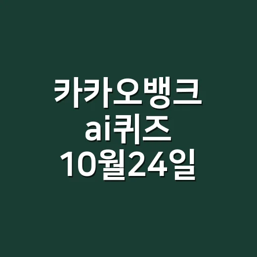 카카오뱅크 ai퀴즈 10월24일 정답이 궁금하신가요? - 요약