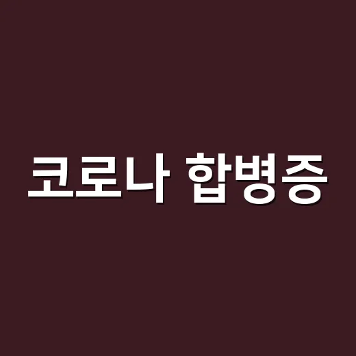 코로나 합병증, 어떤 증상이 보이면 병원에 가야 할까요? - 요약