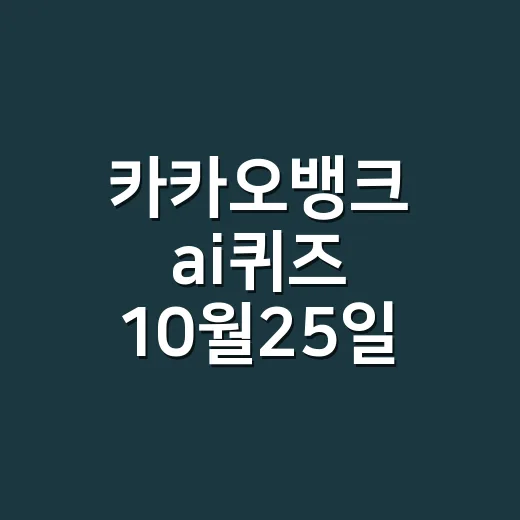 카카오뱅크 ai퀴즈 10월25일 정답은 뭘까요? - 요약