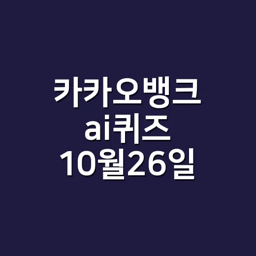 카카오뱅크 ai퀴즈 10월26일 정답이 궁금하신가요? - 요약