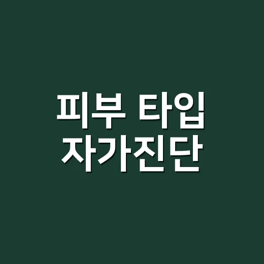 피부 타입 자가진단, 세안 뒤 무엇을 봐야 할까요? - 요약