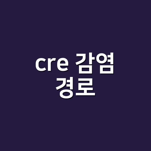 cre 감염 경로, 가족에게도 옮을까요? - 요약