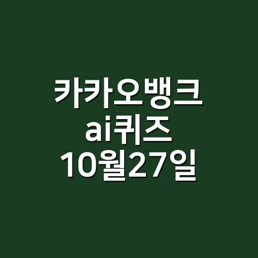 카카오뱅크 ai퀴즈 10월27일 정답이 궁금하신가요? - 요약
