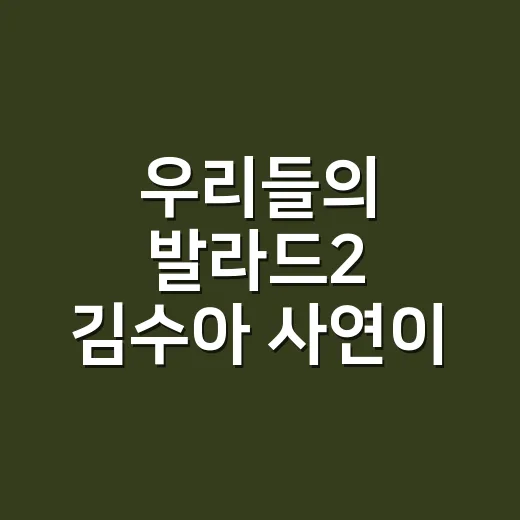 우리들의 발라드2 김수아 사연이 왜 마음에 남을까요? - 요약