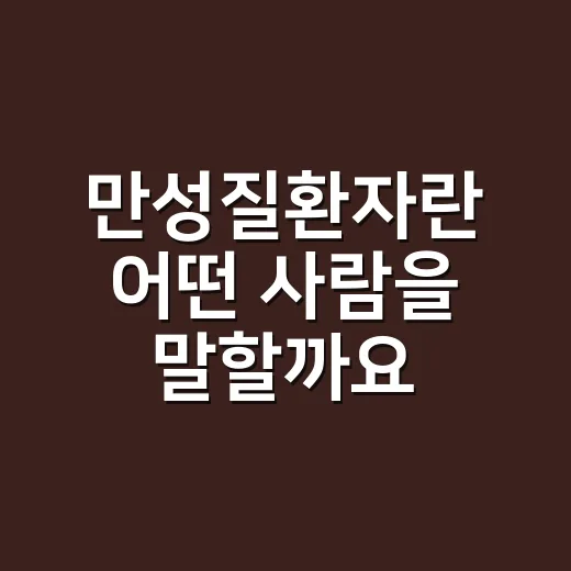 만성질환자란 어떤 사람을 말할까요? - 요약
