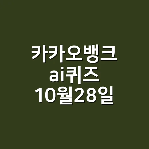 카카오뱅크 ai퀴즈 10월28일 정답이 궁금하신가요? - 요약