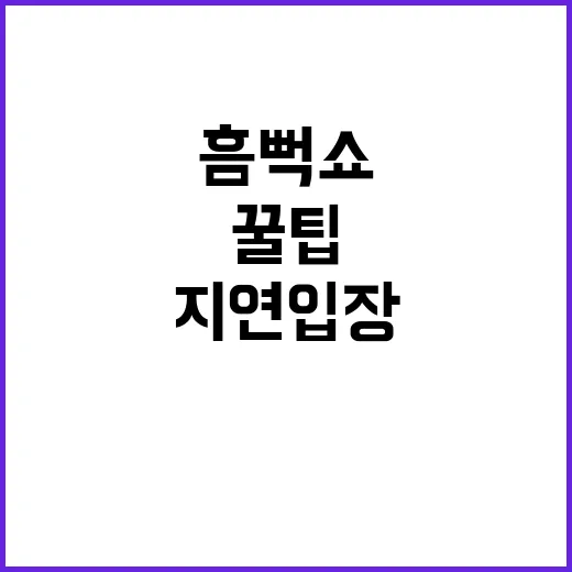 흠뻑쇼에서 지연입장 피하는 꿀팁 - 요약