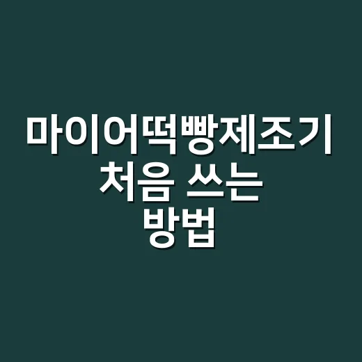 마이어떡빵제조기 처음 쓰는 방법, 실패 줄이려면 이렇게 하면 편해요 - 요약