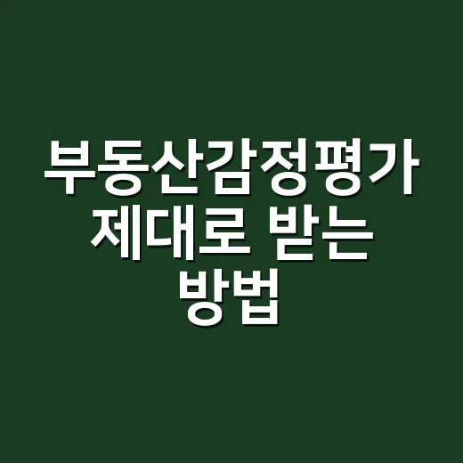 부동산감정평가 제대로 받는 방법, 처음이라면 이렇게 준비하세요 - 요약
