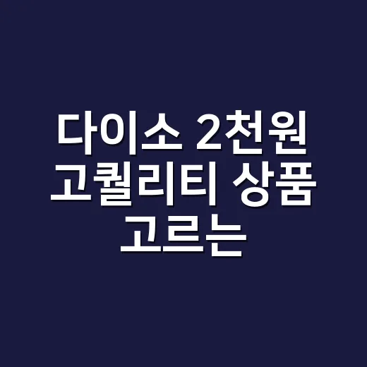 다이소 2천원 고퀄리티 상품 고르는 방법, 실패 줄이는 체크 포인트 - 요약