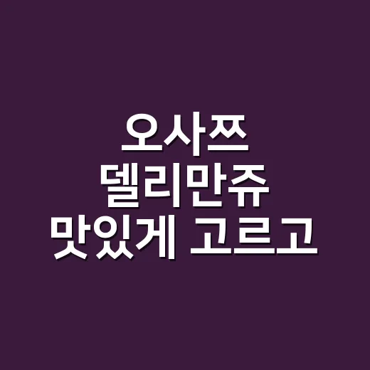 오사쯔 델리만쥬 맛있게 고르고 먹는 방법 - 요약