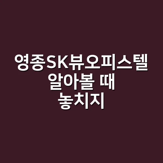 영종SK뷰오피스텔 알아볼 때 놓치지 않는 방법 - 요약