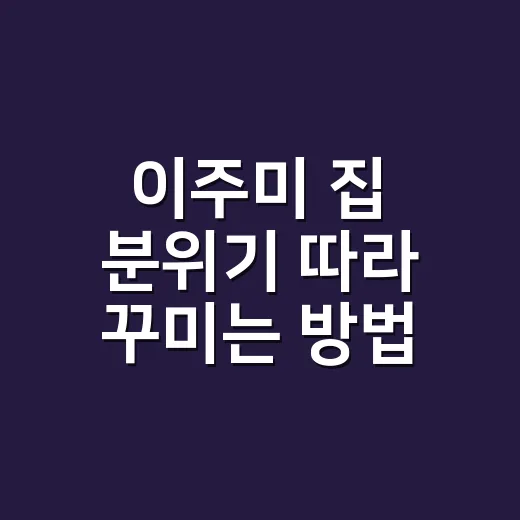 이주미 집 분위기 따라 꾸미는 방법, 과하지 않게 고급스럽게 - 요약