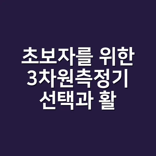 초보자를 위한 3차원측정기 선택과 활용 방법 - 요약