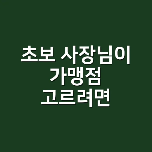 초보 사장님이 가맹점 고르려면 이렇게 따져보세요 - 요약