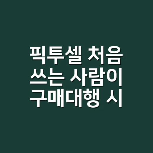 픽투셀 처음 쓰는 사람이 구매대행 시작하는 방법 - 요약