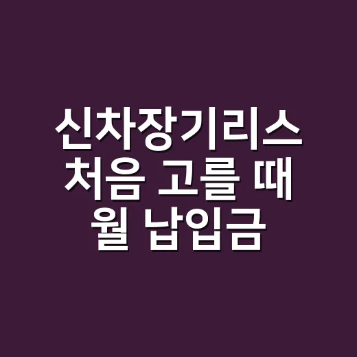 신차장기리스 처음 고를 때 월 납입금 말고 꼭 보는 방법 - 요약