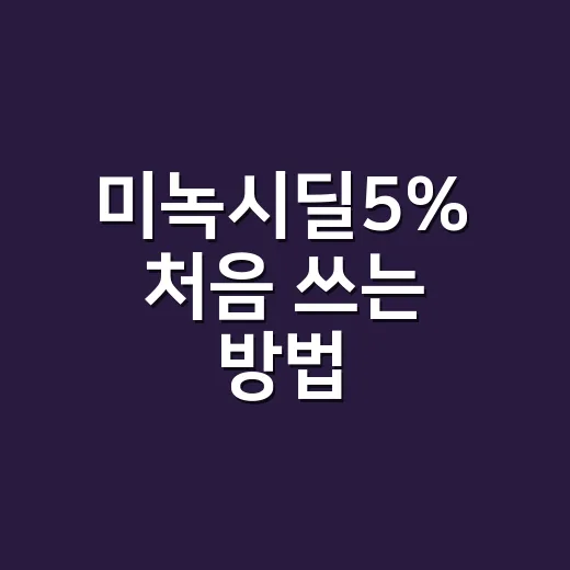 미녹시딜5% 처음 쓰는 방법, 효과 기다리는 기간과 주의할 점 - 요약