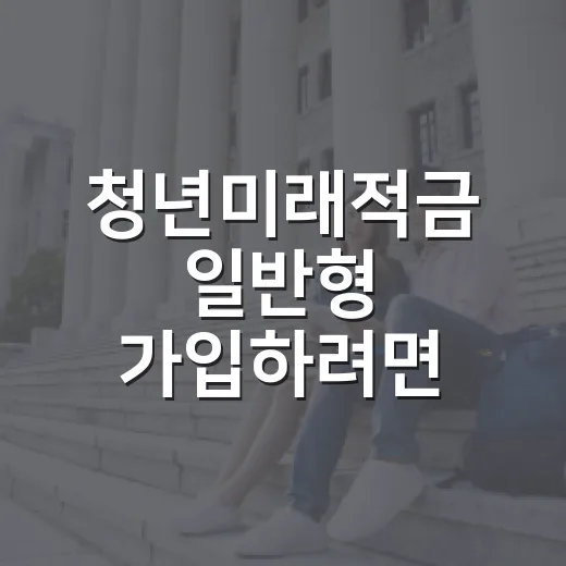 청년미래적금 일반형 가입하려면 이렇게 확인하세요 - 요약