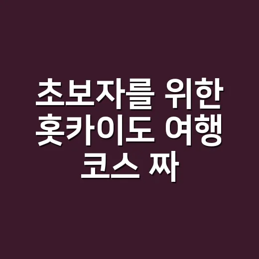 초보자를 위한 홋카이도 여행 코스 짜는 방법 - 요약