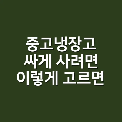 중고냉장고 싸게 사려면 이렇게 고르면 됩니다 - 요약
