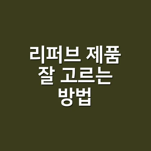 리퍼브 제품 잘 고르는 방법, 싸다고 바로 사기 전에 볼 것들 - 요약