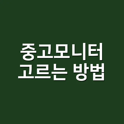 중고모니터 고르는 방법, 초보자가 확인하면 좋은 체크리스트 - 요약