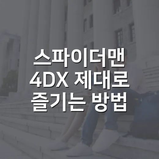 스파이더맨 4DX 제대로 즐기는 방법, 자리 선택부터 관람 팁까지 - 요약