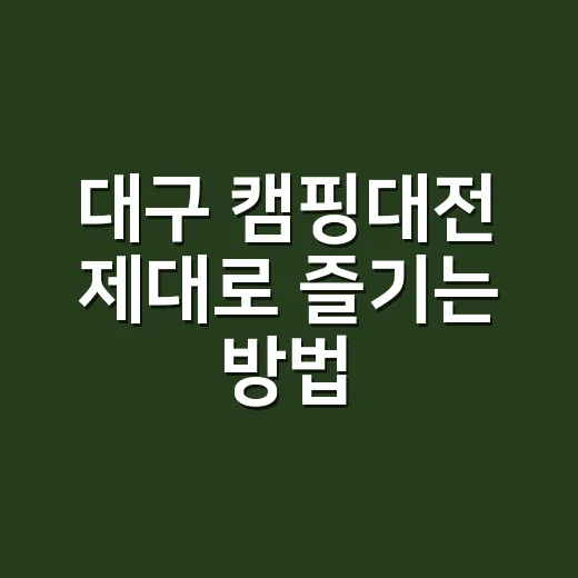 대구 캠핑대전 제대로 즐기는 방법, 초보 캠퍼도 놓치지 말아야 할 체크리스트 - 요약