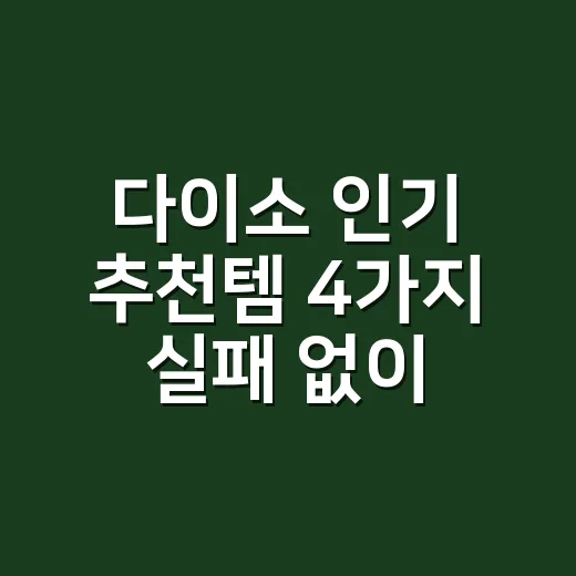 다이소 인기 추천템 4가지 실패 없이 고르는 방법 - 요약