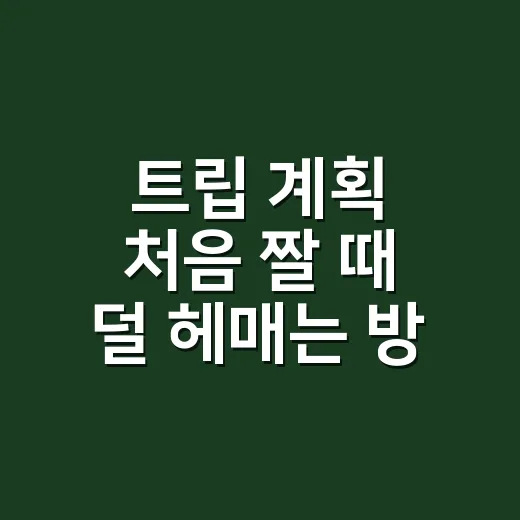 트립 계획 처음 짤 때 덜 헤매는 방법 - 요약