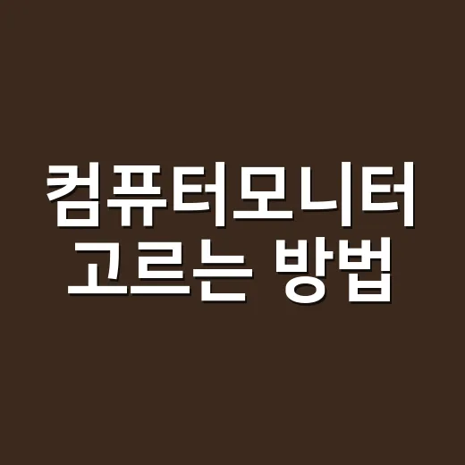 컴퓨터모니터 고르는 방법, 초보자도 후회 줄이는 기준 - 요약