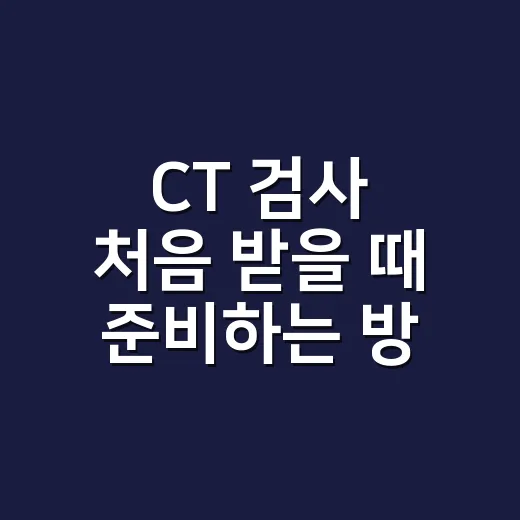 CT 검사 처음 받을 때 준비하는 방법, 조영제와 방사선 걱정까지 쉽게 챙기기 - 요약