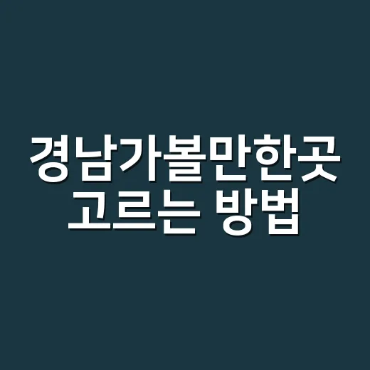 경남가볼만한곳 고르는 방법, 동선별로 이렇게 잡으면 편해요 - 요약