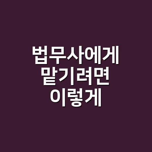 법무사에게 맡기려면 이렇게 준비하세요: 비용 줄이고 실수 피하는 방법 - 요약