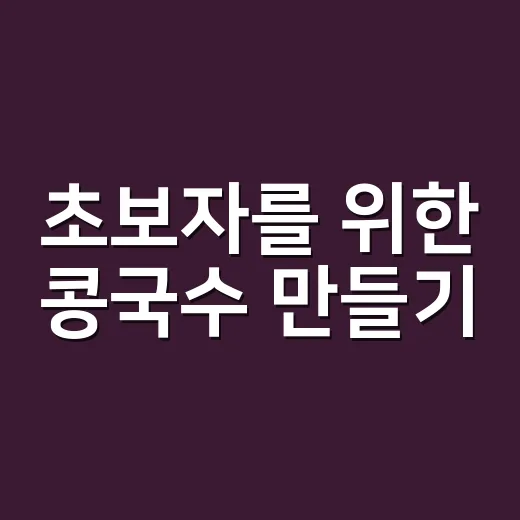 초보자를 위한 콩국수 만들기, 고소하게 실패 줄이는 방법 - 요약