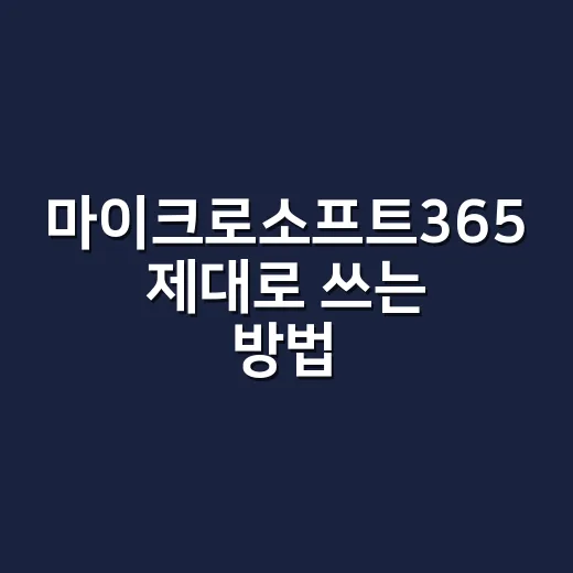 마이크로소프트365 제대로 쓰는 방법, 구독 전후에 챙길 것들 - 요약