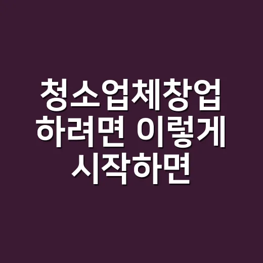 청소업체창업 하려면 이렇게 시작하면 현실적입니다 - 요약