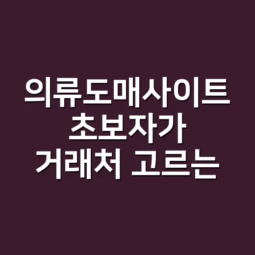 의류도매사이트 초보자가 거래처 고르는 방법 - 요약
