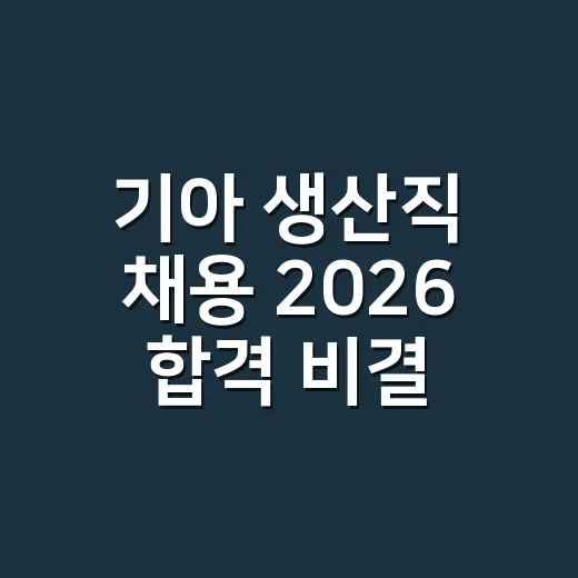 기아 생산직 채용 2026 합격 비결 준비하는 방법 - 요약
