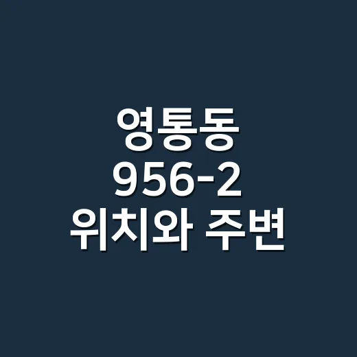 영통동 956-2 위치와 주변 정보 확인하는 방법 - 요약
