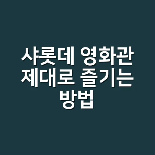 샤롯데 영화관 제대로 즐기는 방법: 예매 전 체크할 것들 - 요약