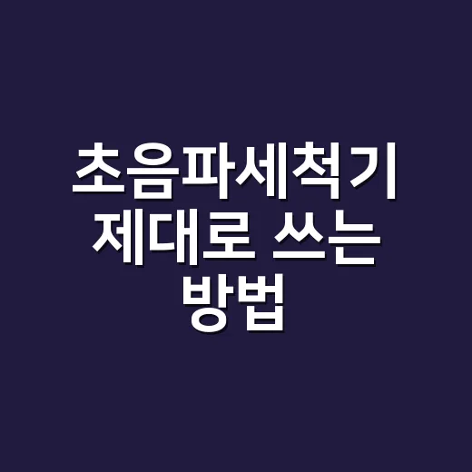 초음파세척기 제대로 쓰는 방법, 안경부터 주얼리까지 초보자 가이드 - 요약