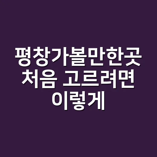 평창가볼만한곳 처음 고르려면 이렇게 잡아보는 방법 - 요약