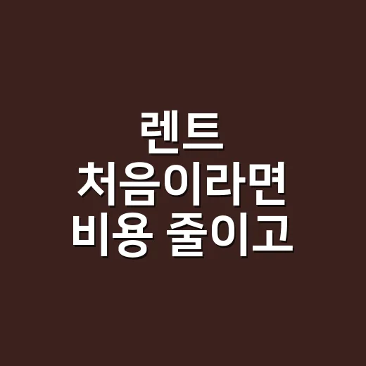렌트 처음이라면 비용 줄이고 실수 피하는 방법 - 요약