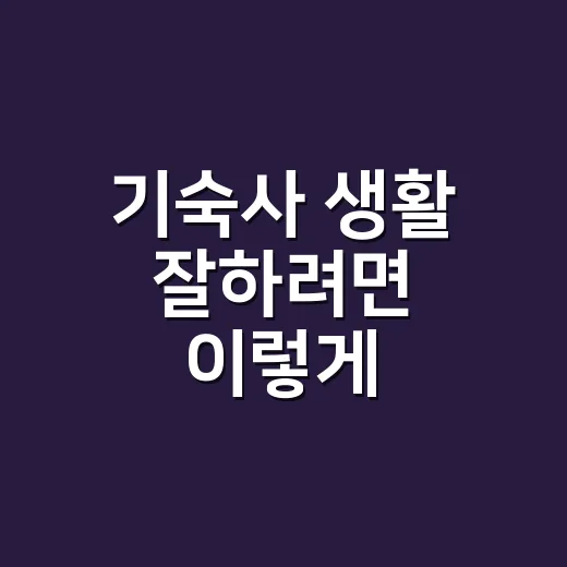 기숙사 생활 잘하려면 이렇게 준비하세요: 입사 전부터 룸메이트까지 현실 팁 - 요약