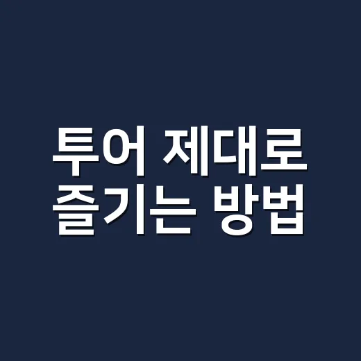 투어 제대로 즐기는 방법, 초보자가 놓치기 쉬운 준비부터 현장 팁까지 - 요약