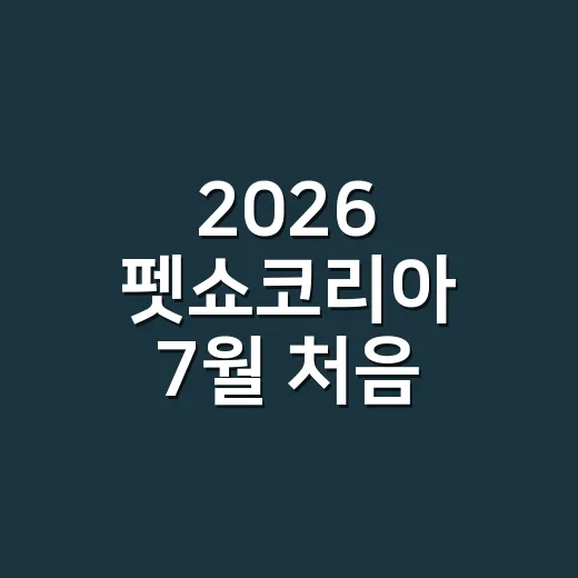 2026 펫쇼코리아 7월 처음 가려면 이렇게 준비하는 방법 - 요약