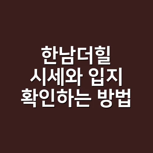 한남더힐 시세와 입지 확인하는 방법, 초보자도 이렇게 보면 쉽습니다 - 요약