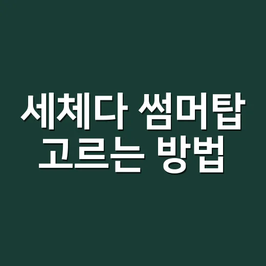 세체다 썸머탑 고르는 방법, 여름에 편하게 입으려면 이렇게 보면 좋아요 - 요약